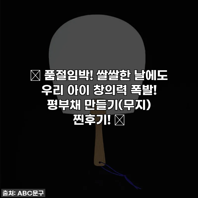 🔥 품절임박! 쌀쌀한 날에도 우리 아이 창의력 폭발! 평부채 만들기(무지) 찐후기! 🔥
