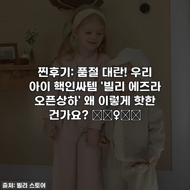 찐후기: 품절 대란! 우리 아이 핵인싸템 '빌리 에즈라 오픈상하' 왜 이렇게 핫한 건가요? 🏃‍♀️💖