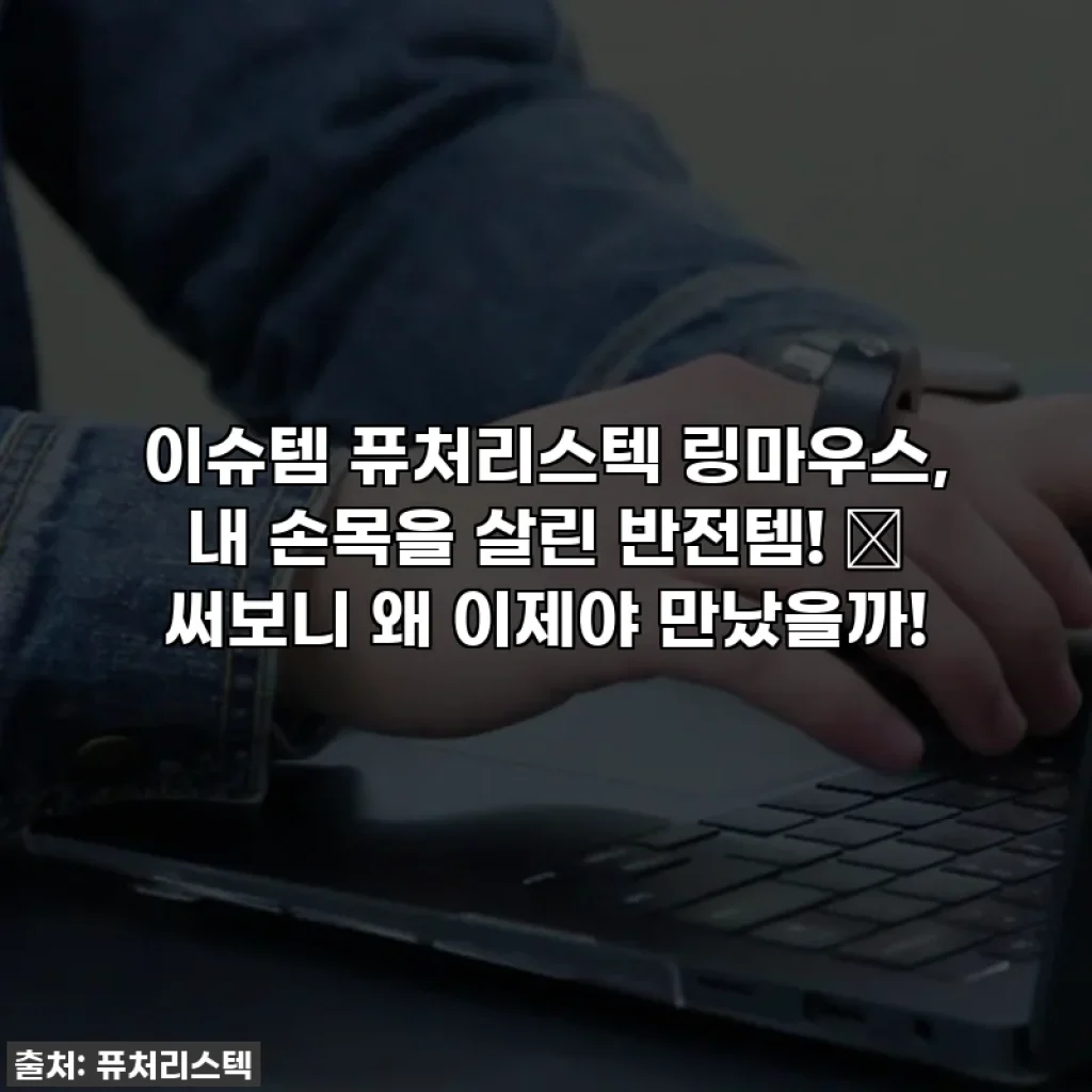 이슈템 퓨처리스텍 링마우스, 내 손목을 살린 반전템! 💖 써보니 왜 이제야 만났을까!