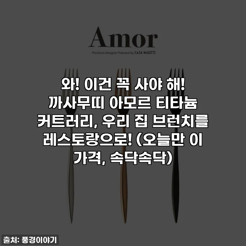 와! 이건 꼭 사야 해! 까사무띠 아모르 티타늄 커트러리, 우리 집 브런치를 레스토랑으로! (오늘만 이 가격, 속닥속닥)