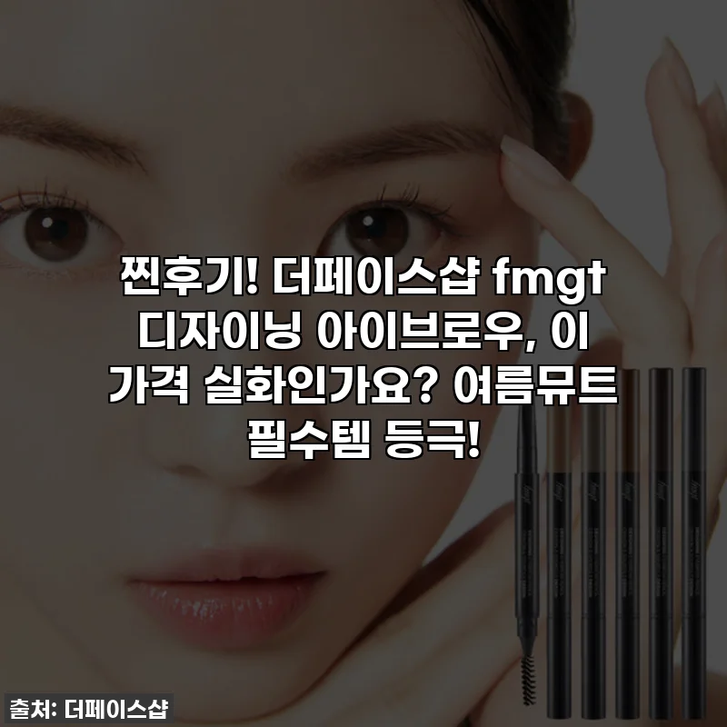 찐후기! 더페이스샵 fmgt 디자이닝 아이브로우, 이 가격 실화인가요? 여름뮤트 필수템 등극!