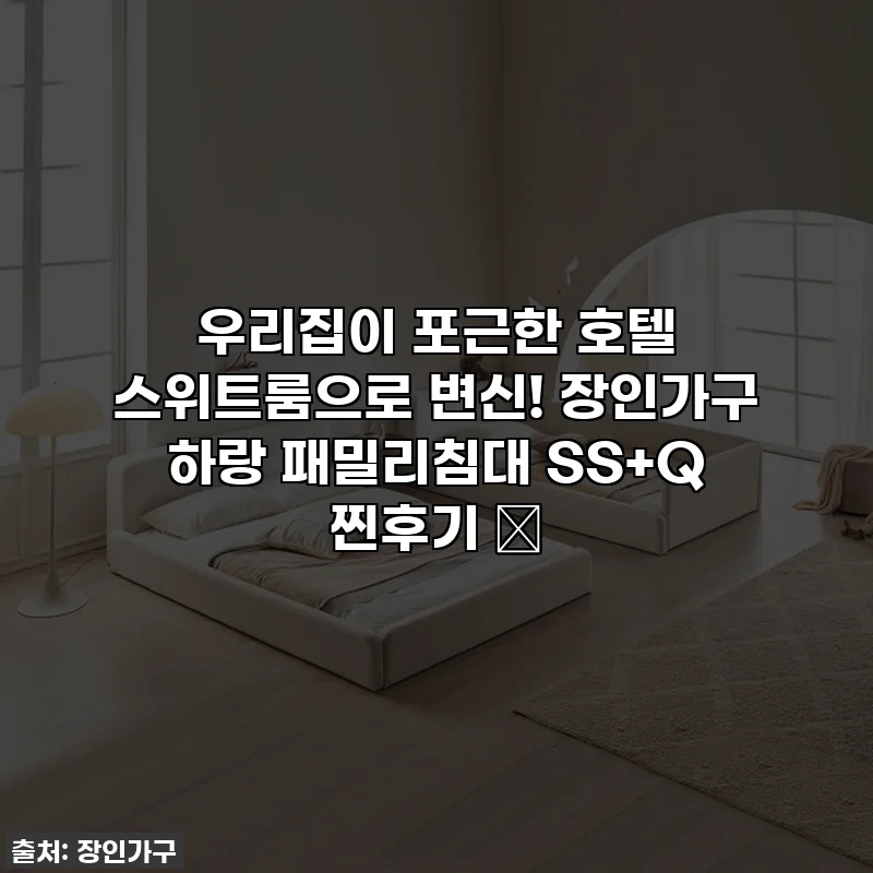 우리집이 포근한 호텔 스위트룸으로 변신! 장인가구 하랑 패밀리침대 SS+Q 찐후기 ✨