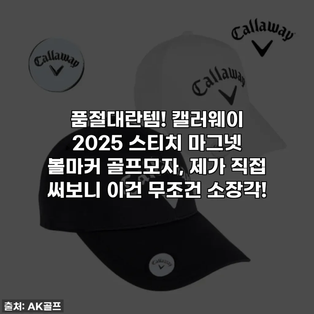 품절대란템! 캘러웨이 2025 스티치 마그넷 볼마커 골프모자, 제가 직접 써보니 이건 무조건 소장각!