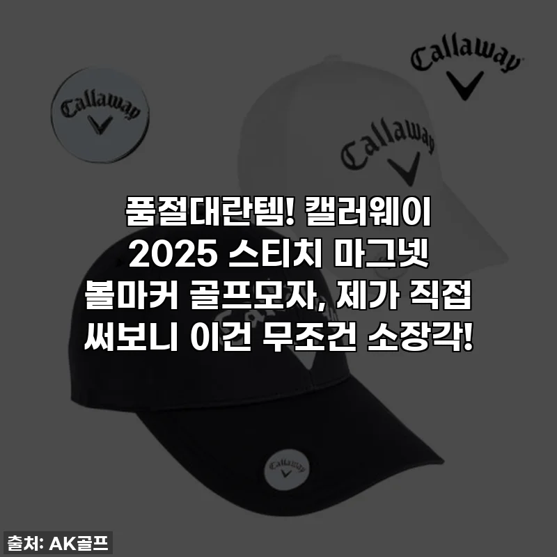 품절대란템! 캘러웨이 2025 스티치 마그넷 볼마커 골프모자, 제가 직접 써보니 이건 무조건 소장각!