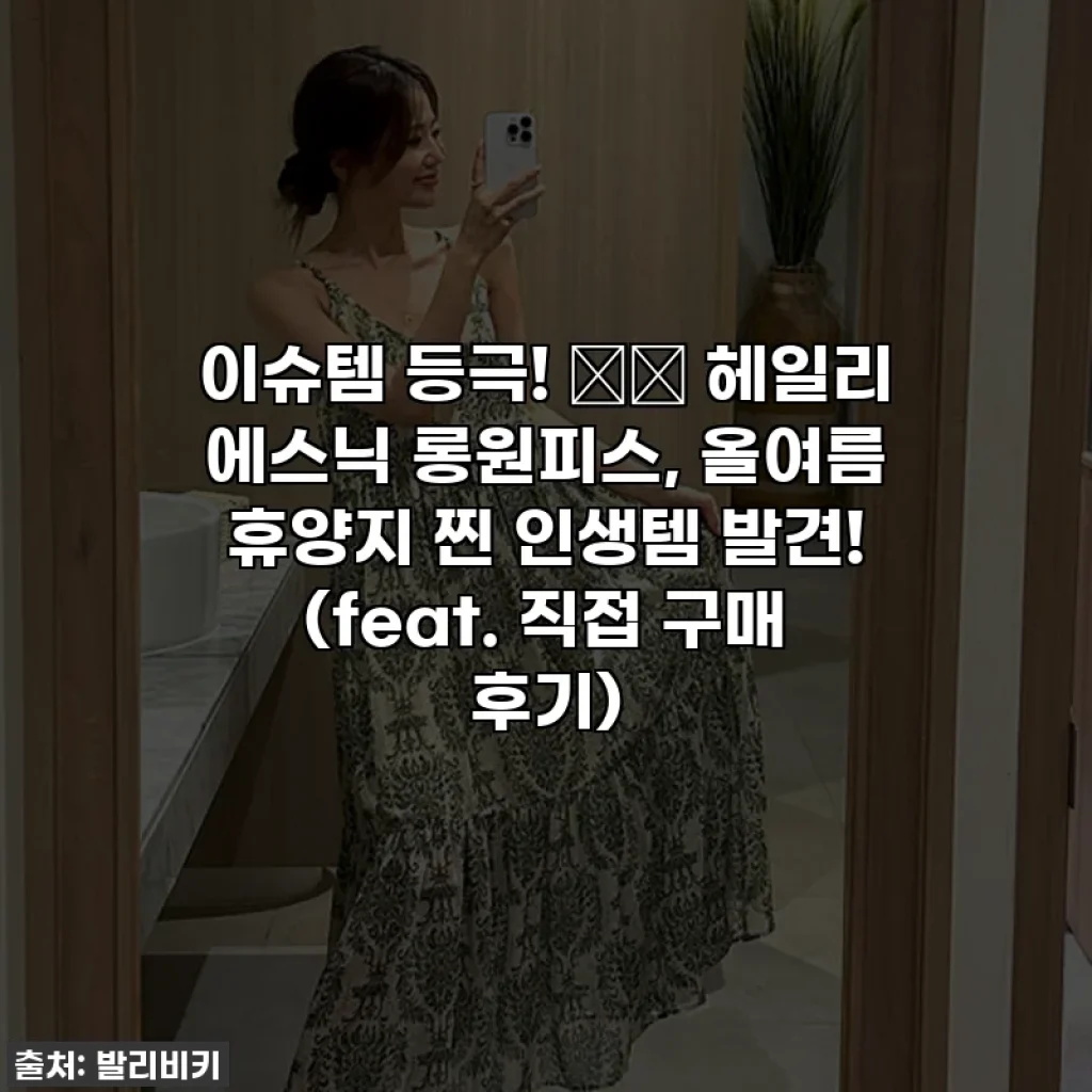 이슈템 등극! 🏝️ 헤일리 에스닉 롱원피스, 올여름 휴양지 찐 인생템 발견! (feat. 직접 구매 후기)