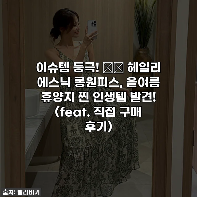 이슈템 등극! 🏝️ 헤일리 에스닉 롱원피스, 올여름 휴양지 찐 인생템 발견! (feat. 직접 구매 후기)