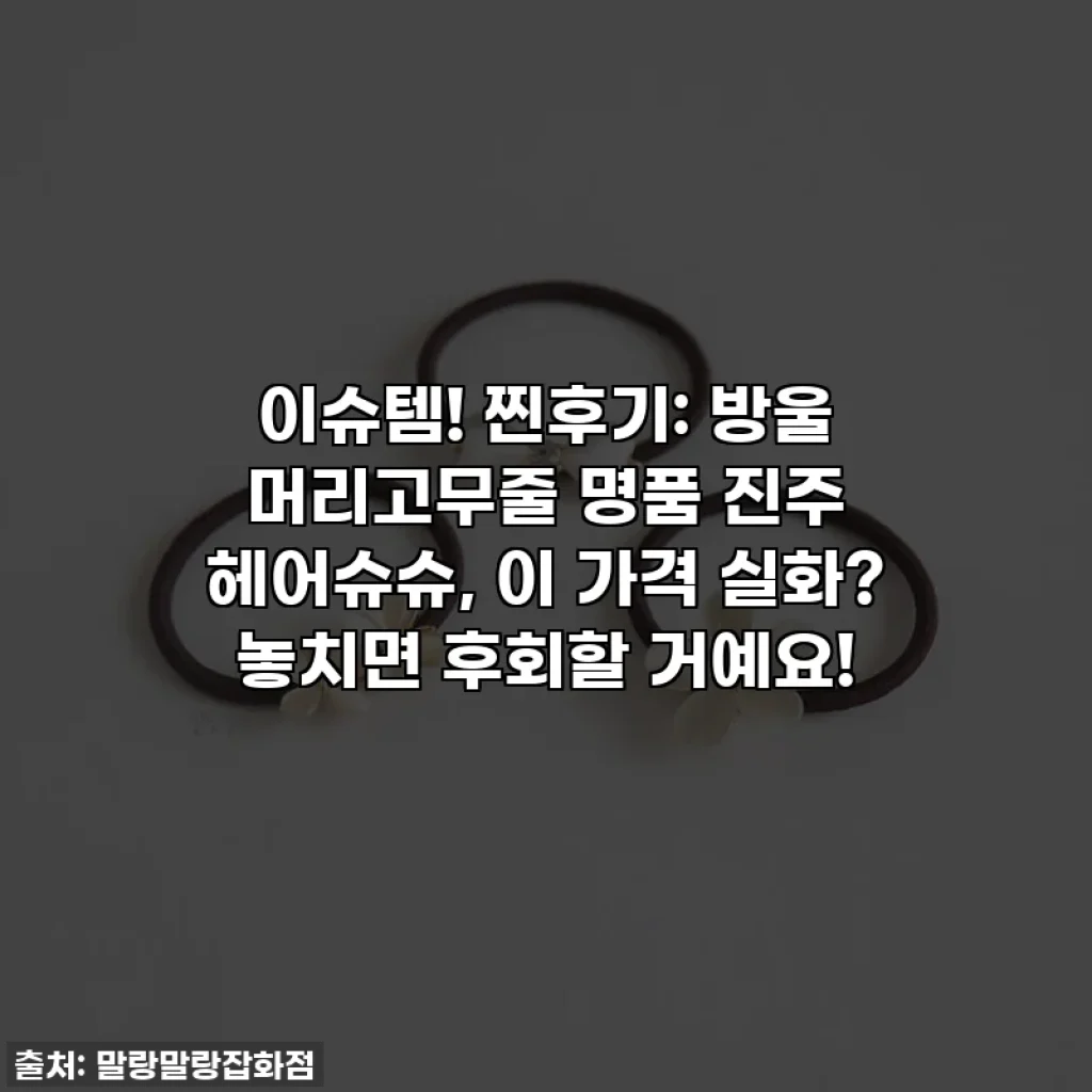 이슈템! 찐후기: 방울 머리고무줄 명품 진주 헤어슈슈, 이 가격 실화? 놓치면 후회할 거예요!