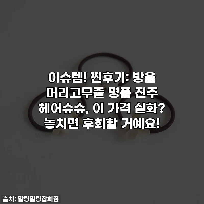 이슈템! 찐후기: 방울 머리고무줄 명품 진주 헤어슈슈, 이 가격 실화? 놓치면 후회할 거예요!
