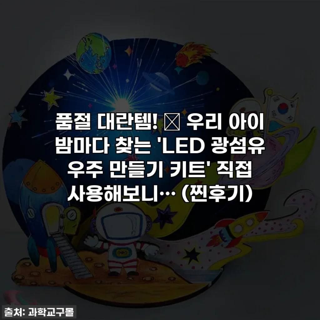 품절 대란템! ✨ 우리 아이 밤마다 찾는 'LED 광섬유 우주 만들기 키트' 직접 사용해보니… (찐후기)
