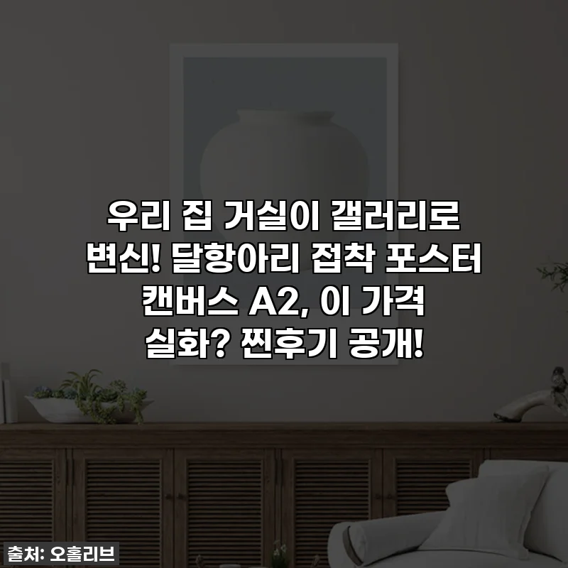 우리 집 거실이 갤러리로 변신! 달항아리 접착 포스터 캔버스 A2, 이 가격 실화? 찐후기 공개!