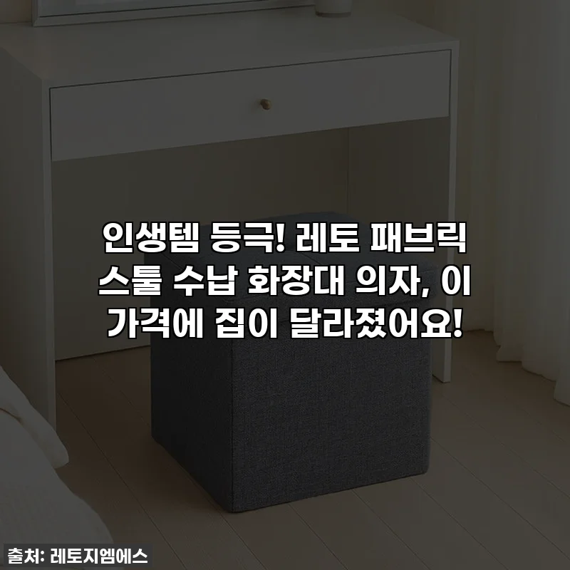 인생템 등극! 레토 패브릭 스툴 수납 화장대 의자, 이 가격에 집이 달라졌어요!