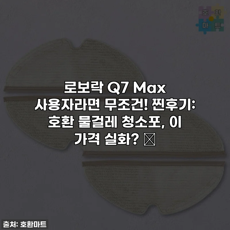 로보락 Q7 Max 사용자라면 무조건! 찐후기: 호환 물걸레 청소포, 이 가격 실화? 😲