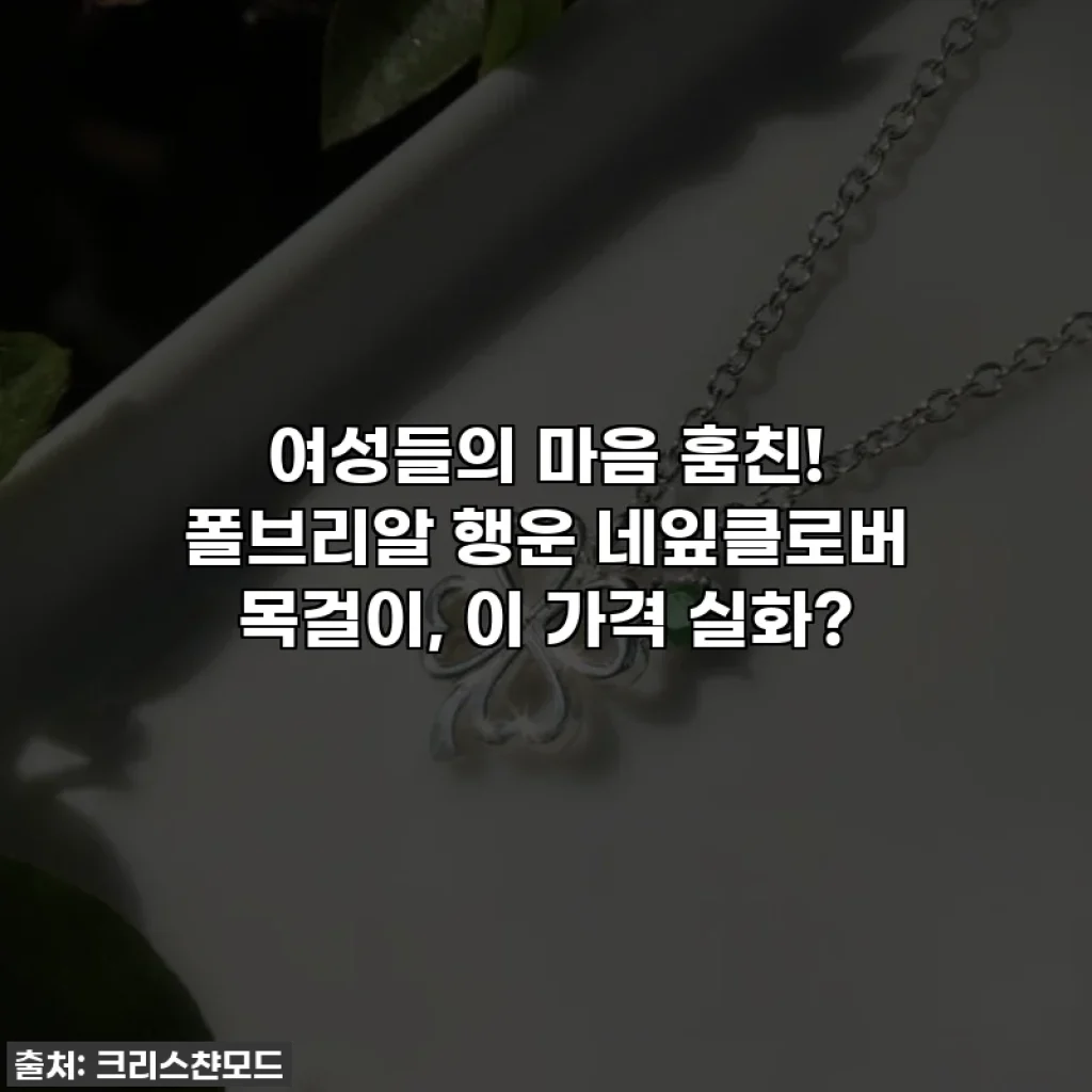 여성들의 마음 훔친! 폴브리알 행운 네잎클로버 목걸이, 이 가격 실화?