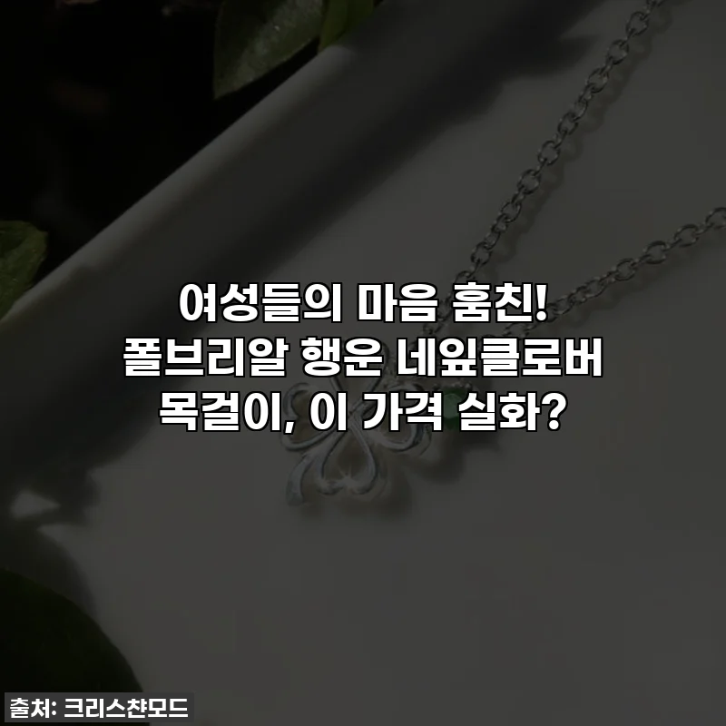 여성들의 마음 훔친! 폴브리알 행운 네잎클로버 목걸이, 이 가격 실화?