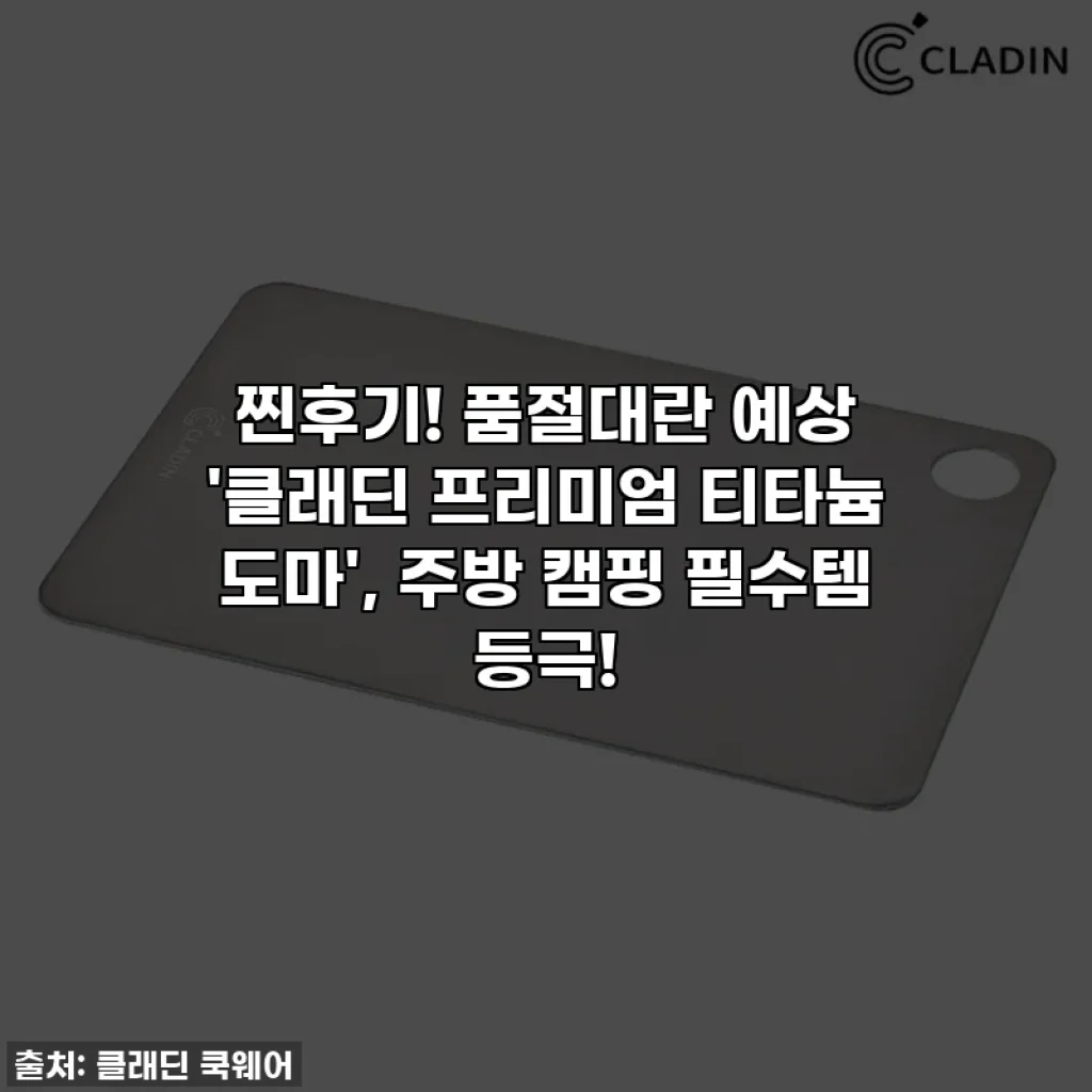 찐후기! 품절대란 예상 '클래딘 프리미엄 티타늄 도마', 주방 캠핑 필수템 등극!