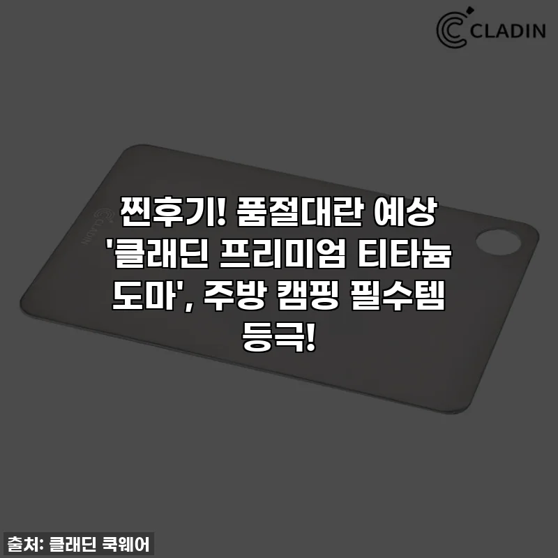 찐후기! 품절대란 예상 '클래딘 프리미엄 티타늄 도마', 주방 캠핑 필수템 등극!