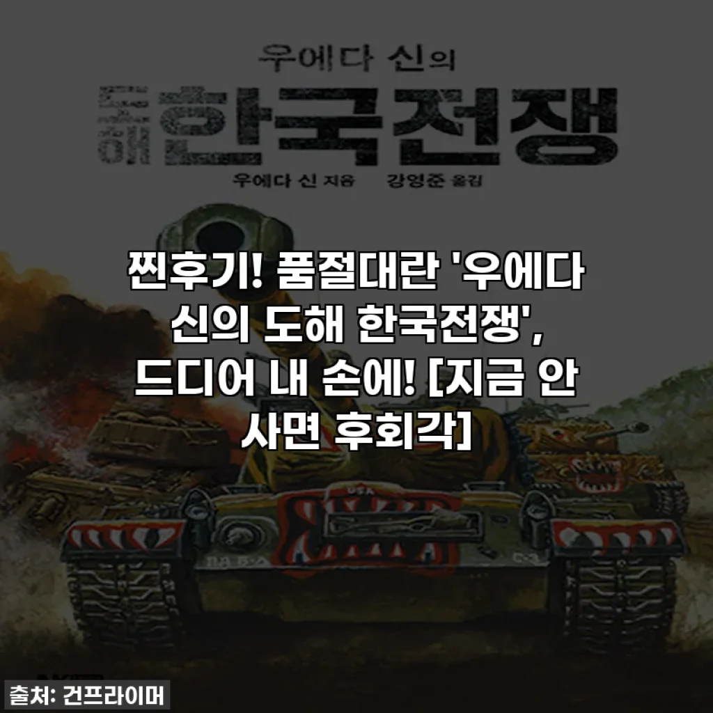 찐후기! 품절대란 '우에다 신의 도해 한국전쟁', 드디어 내 손에! [지금 안 사면 후회각]