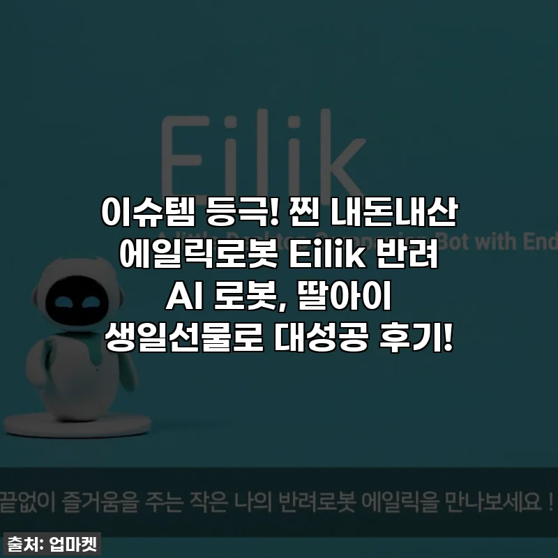 이슈템 등극! 찐 내돈내산 에일릭로봇 Eilik 반려 AI 로봇, 딸아이 생일선물로 대성공 후기!