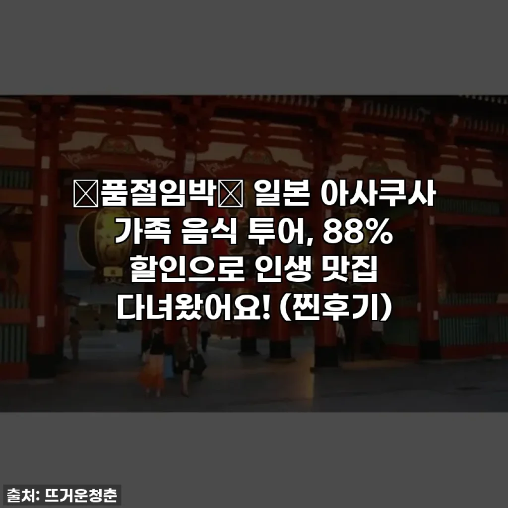 ✨품절임박✨ 일본 아사쿠사 가족 음식 투어, 88% 할인으로 인생 맛집 다녀왔어요! (찐후기)