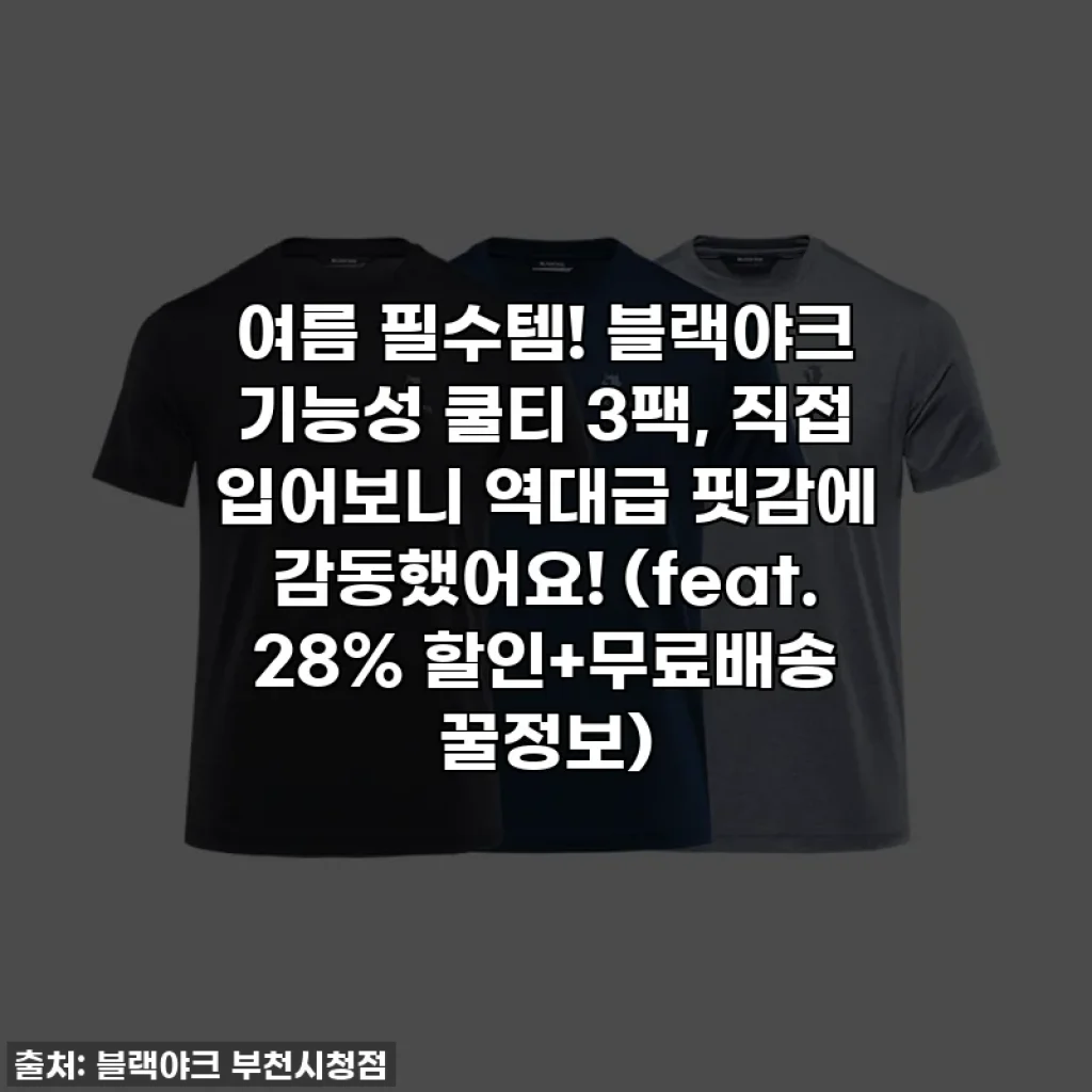 여름 필수템! 블랙야크 기능성 쿨티 3팩, 직접 입어보니 역대급 핏감에 감동했어요! (feat. 28% 할인+무료배송 꿀정보)