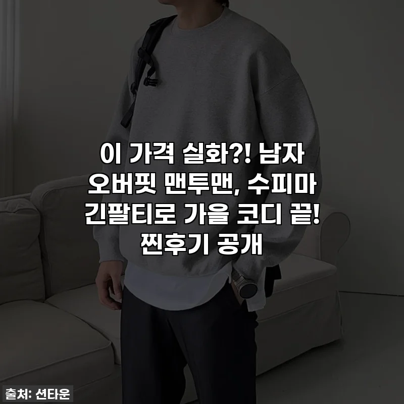 이 가격 실화?! 남자 오버핏 맨투맨, 수피마 긴팔티로 가을 코디 끝! 찐후기 공개