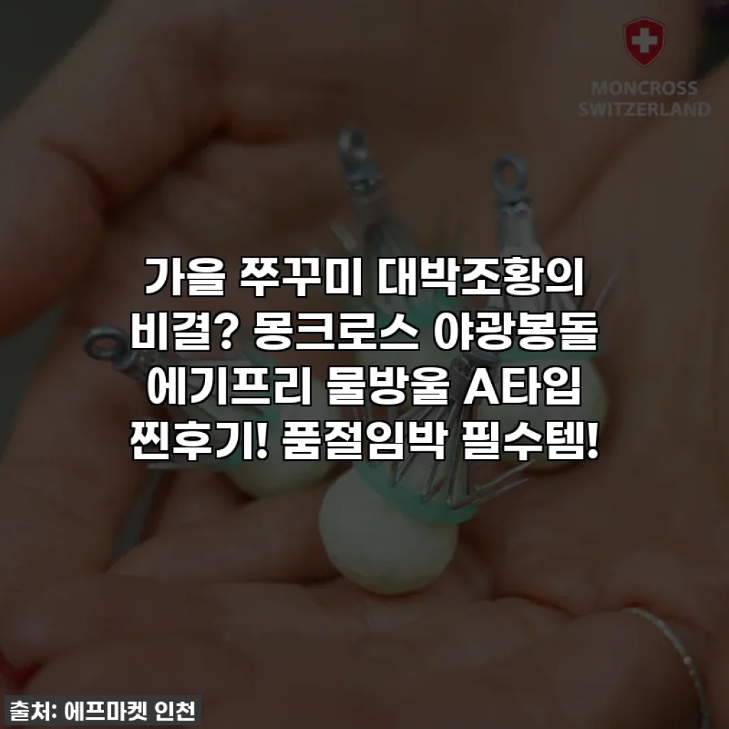 가을 쭈꾸미 대박조황의 비결? 몽크로스 야광봉돌 에기프리 물방울 A타입 찐후기! 품절임박 필수템!