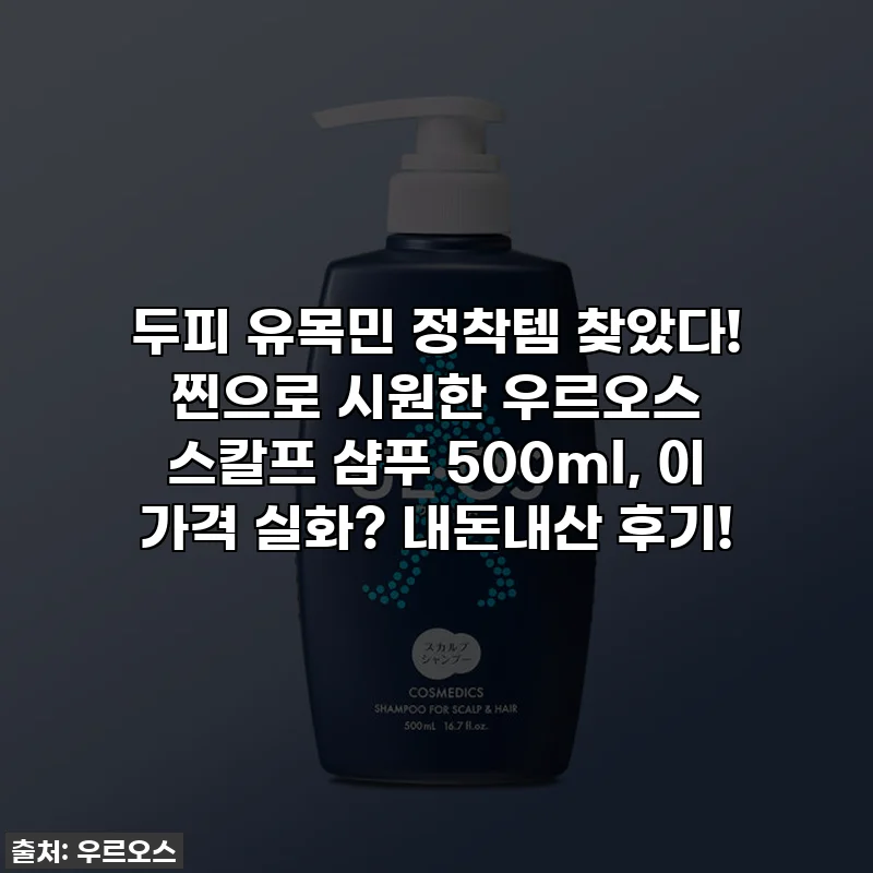 두피 유목민 정착템 찾았다! 찐으로 시원한 우르오스 스칼프 샴푸 500ml, 이 가격 실화? 내돈내산 후기!