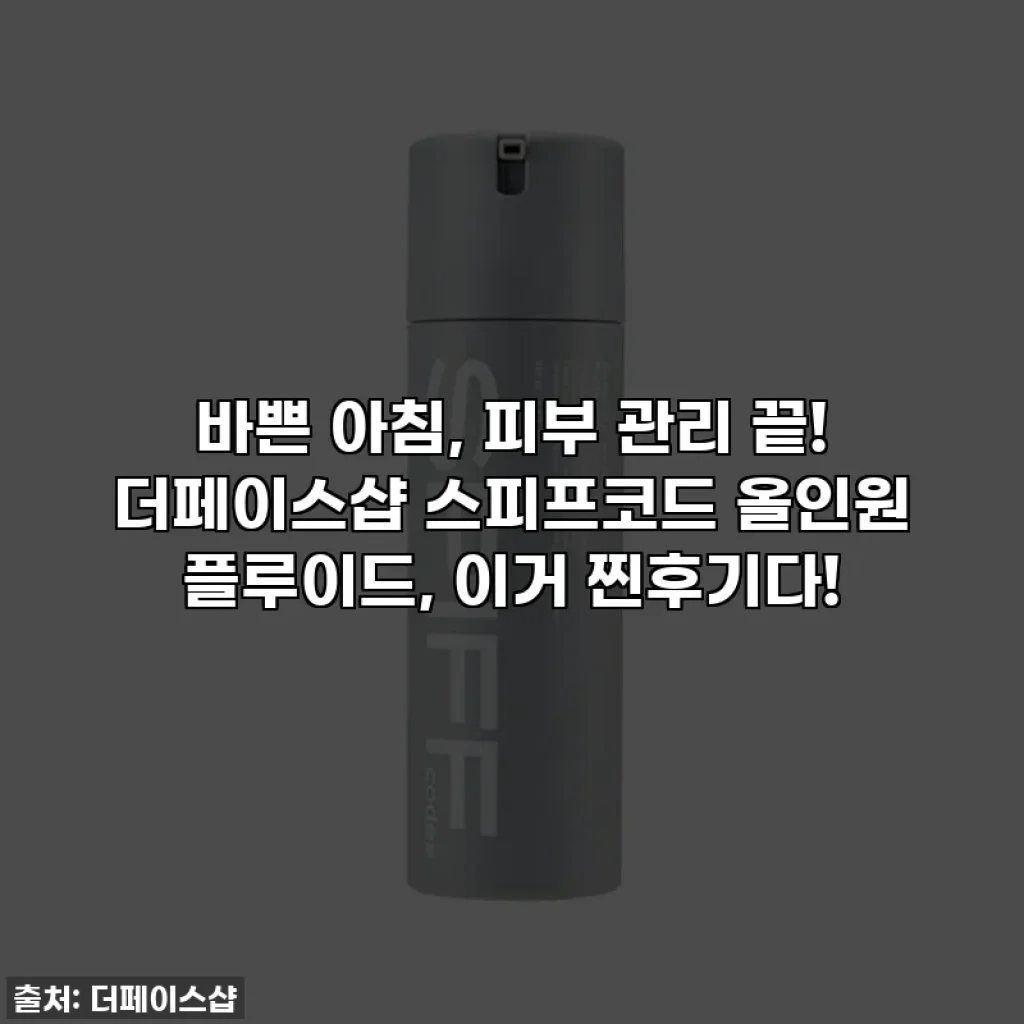 바쁜 아침, 피부 관리 끝! 더페이스샵 스피프코드 올인원 플루이드, 이거 찐후기다!