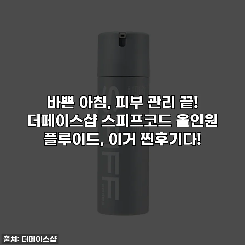 바쁜 아침, 피부 관리 끝! 더페이스샵 스피프코드 올인원 플루이드, 이거 찐후기다!