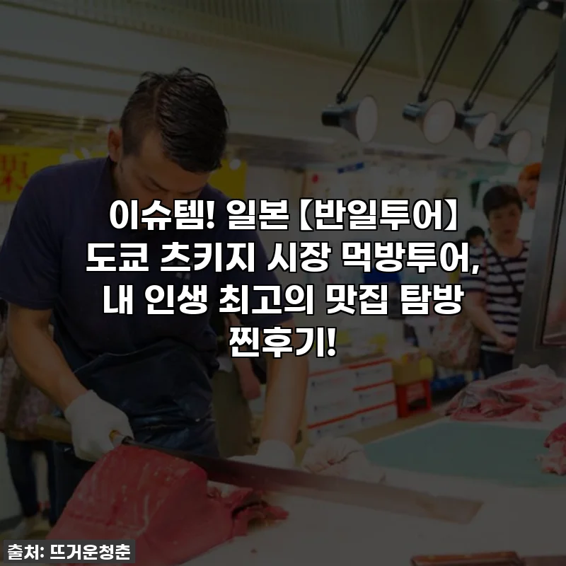 이슈템! 일본 【반일투어】 도쿄 츠키지 시장 먹방투어, 내 인생 최고의 맛집 탐방 찐후기!