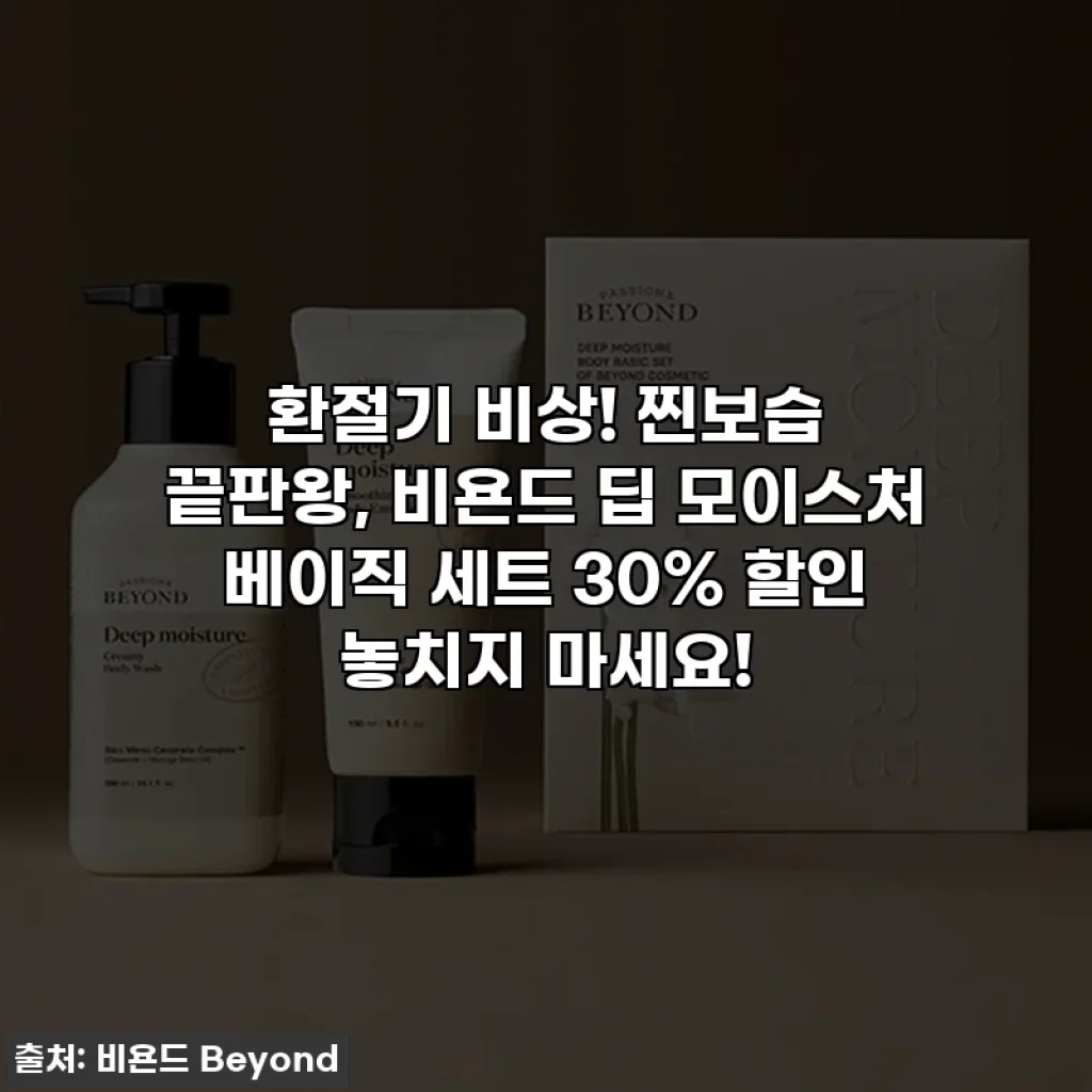 환절기 비상! 찐보습 끝판왕, 비욘드 딥 모이스처 베이직 세트 30% 할인 놓치지 마세요!