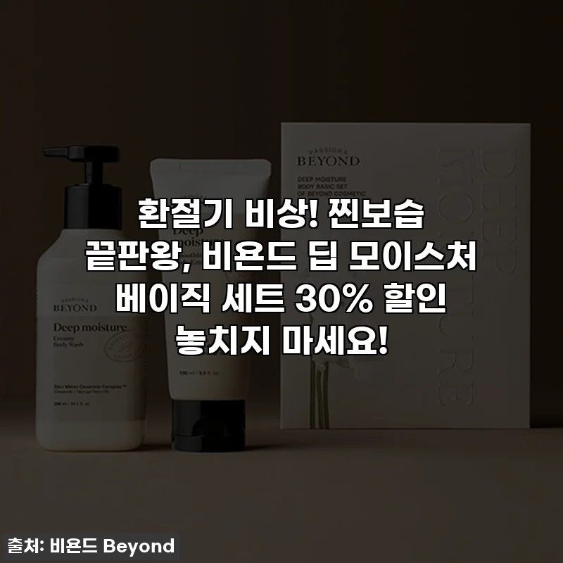 환절기 비상! 찐보습 끝판왕, 비욘드 딥 모이스처 베이직 세트 30% 할인 놓치지 마세요!