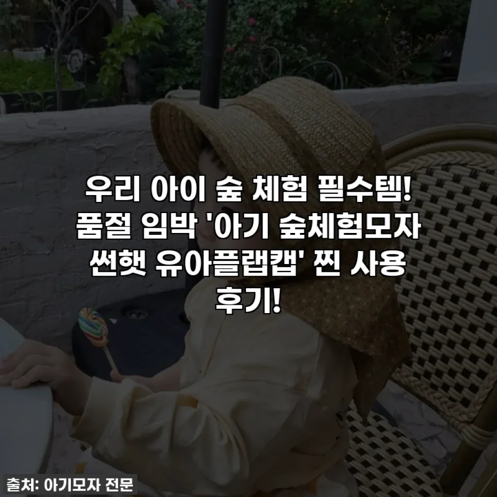 우리 아이 숲 체험 필수템! 품절 임박 '아기 숲체험모자 썬햇 유아플랩캡' 찐 사용 후기!