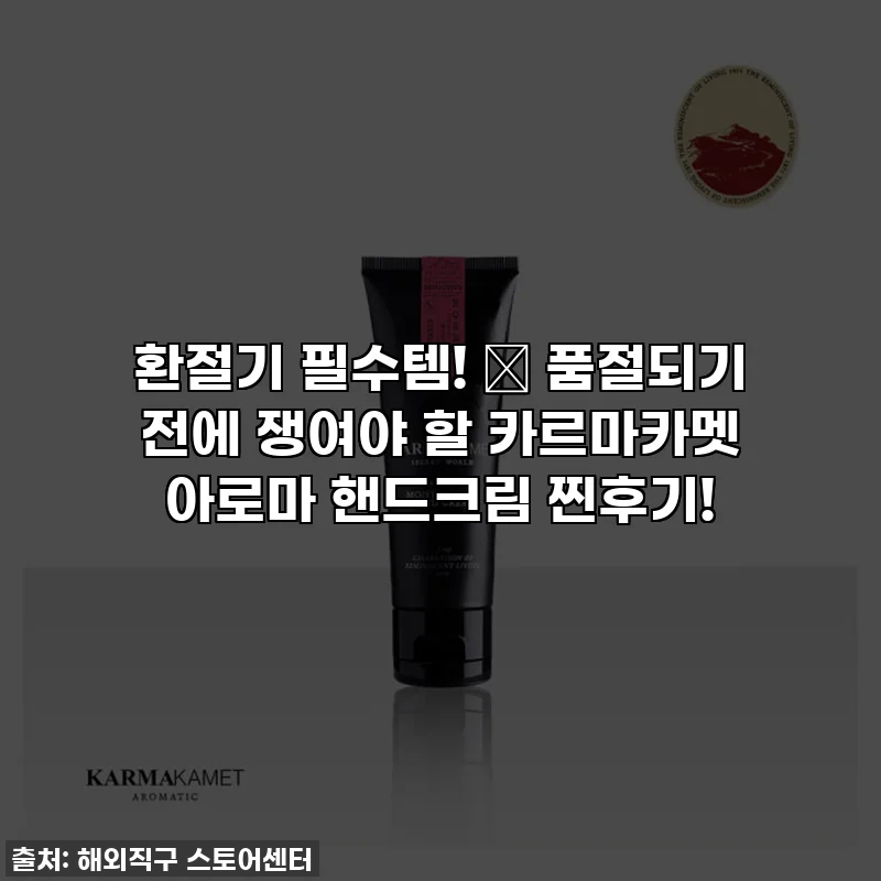 환절기 필수템! ✨ 품절되기 전에 쟁여야 할 카르마카멧 아로마 핸드크림 찐후기!