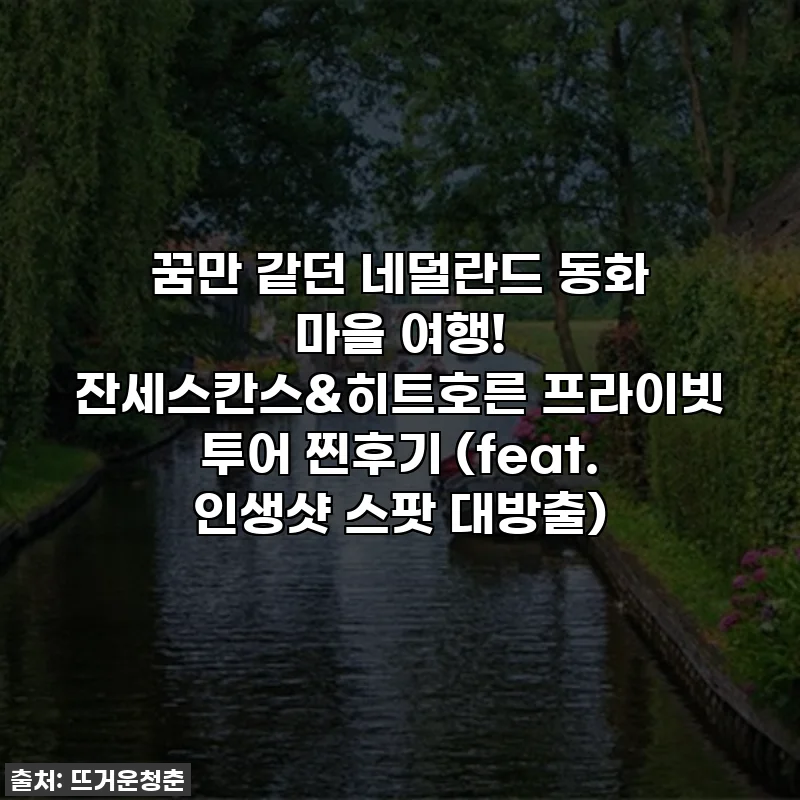 꿈만 같던 네덜란드 동화 마을 여행! 잔세스칸스&히트호른 프라이빗 투어 찐후기 (feat. 인생샷 스팟 대방출)