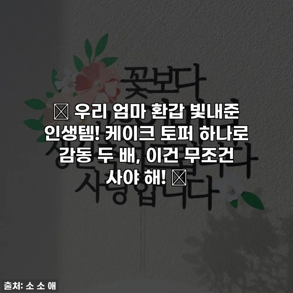 ✨ 우리 엄마 환갑 빛내준 인생템! 케이크 토퍼 하나로 감동 두 배, 이건 무조건 사야 해! 💖