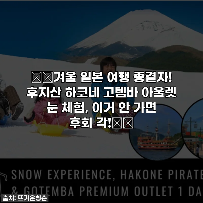 ❄️겨울 일본 여행 종결자! 후지산 하코네 고템바 아울렛 눈 체험, 이거 안 가면 후회 각!❄️