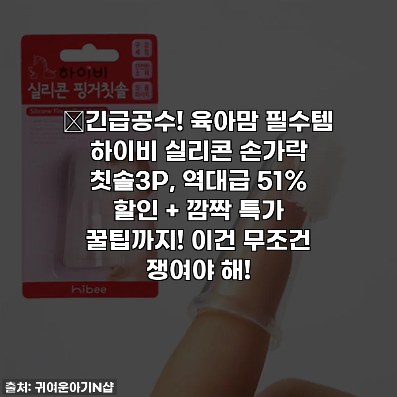 🎁긴급공수! 육아맘 필수템 하이비 실리콘 손가락 칫솔3P, 역대급 51% 할인 + 깜짝 특가 꿀팁까지! 이건 무조건 쟁여야 해!
