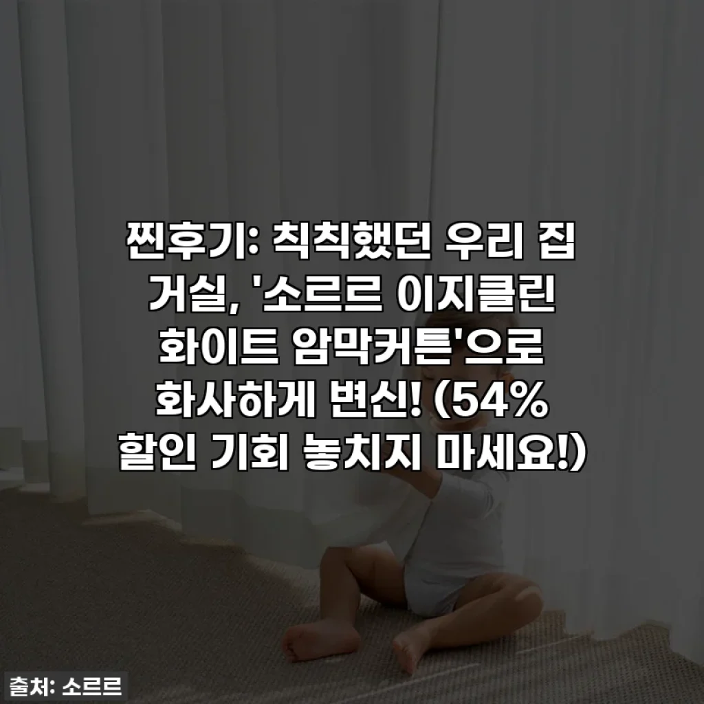 찐후기: 칙칙했던 우리 집 거실, '소르르 이지클린 화이트 암막커튼'으로 화사하게 변신! (54% 할인 기회 놓치지 마세요!)