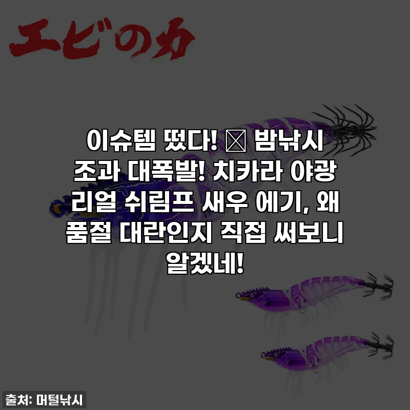 이슈템 떴다! 🎣 밤낚시 조과 대폭발! 치카라 야광 리얼 쉬림프 새우 에기, 왜 품절 대란인지 직접 써보니 알겠네!