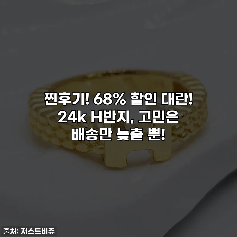 찐후기! 68% 할인 대란! 24k H반지, 고민은 배송만 늦출 뿐!