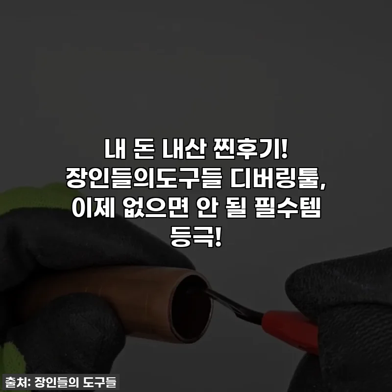 내 돈 내산 찐후기! 장인들의도구들 디버링툴, 이제 없으면 안 될 필수템 등극!