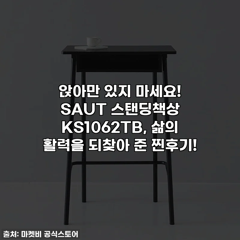 앉아만 있지 마세요! SAUT 스탠딩책상 KS1062TB, 삶의 활력을 되찾아 준 찐후기!