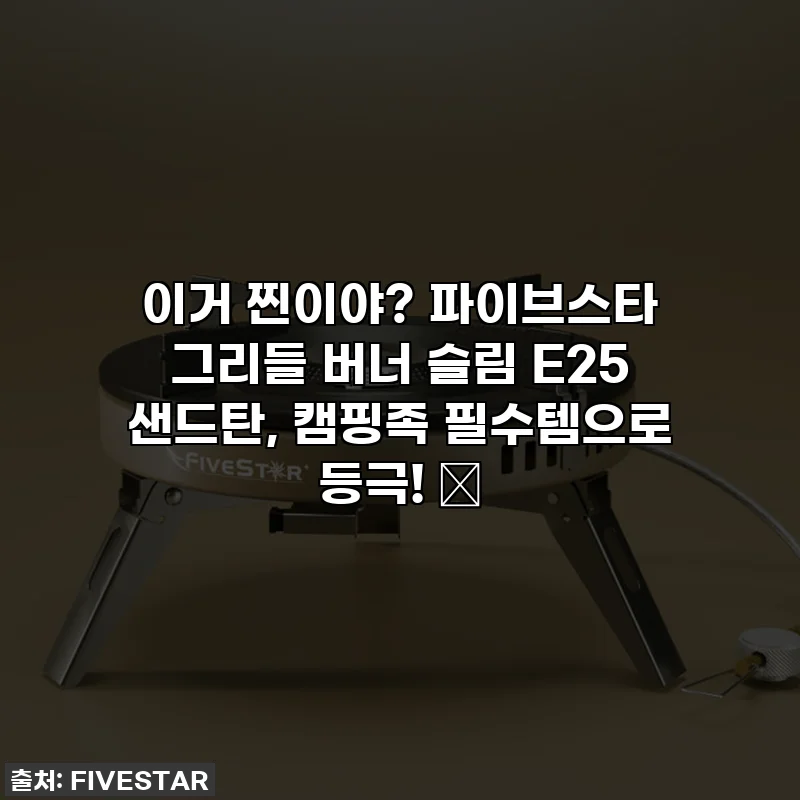 이거 찐이야? 파이브스타 그리들 버너 슬림 E25 샌드탄, 캠핑족 필수템으로 등극! 🔥