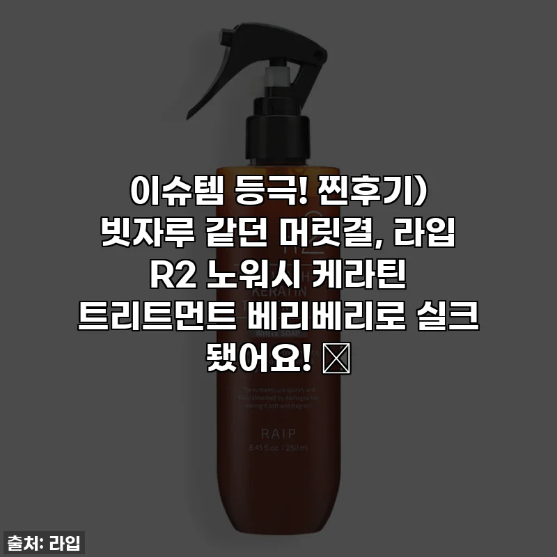 이슈템 등극! 찐후기) 빗자루 같던 머릿결, 라입 R2 노워시 케라틴 트리트먼트 베리베리로 실크 됐어요! ✨