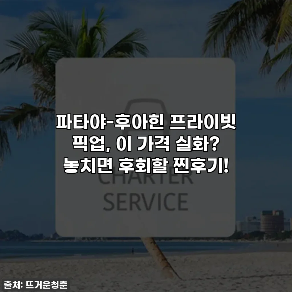 파타야-후아힌 프라이빗 픽업, 이 가격 실화? 놓치면 후회할 찐후기!
