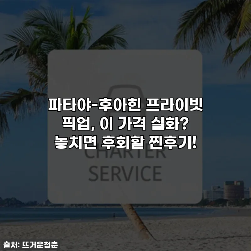 파타야-후아힌 프라이빗 픽업, 이 가격 실화? 놓치면 후회할 찐후기!