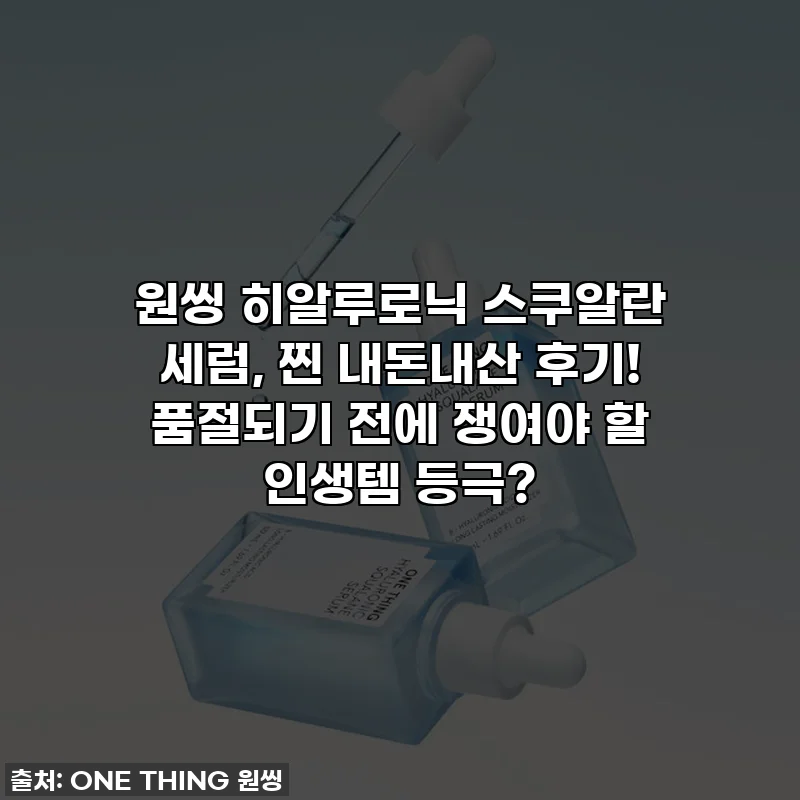 원씽 히알루로닉 스쿠알란 세럼, 찐 내돈내산 후기! 품절되기 전에 쟁여야 할 인생템 등극?