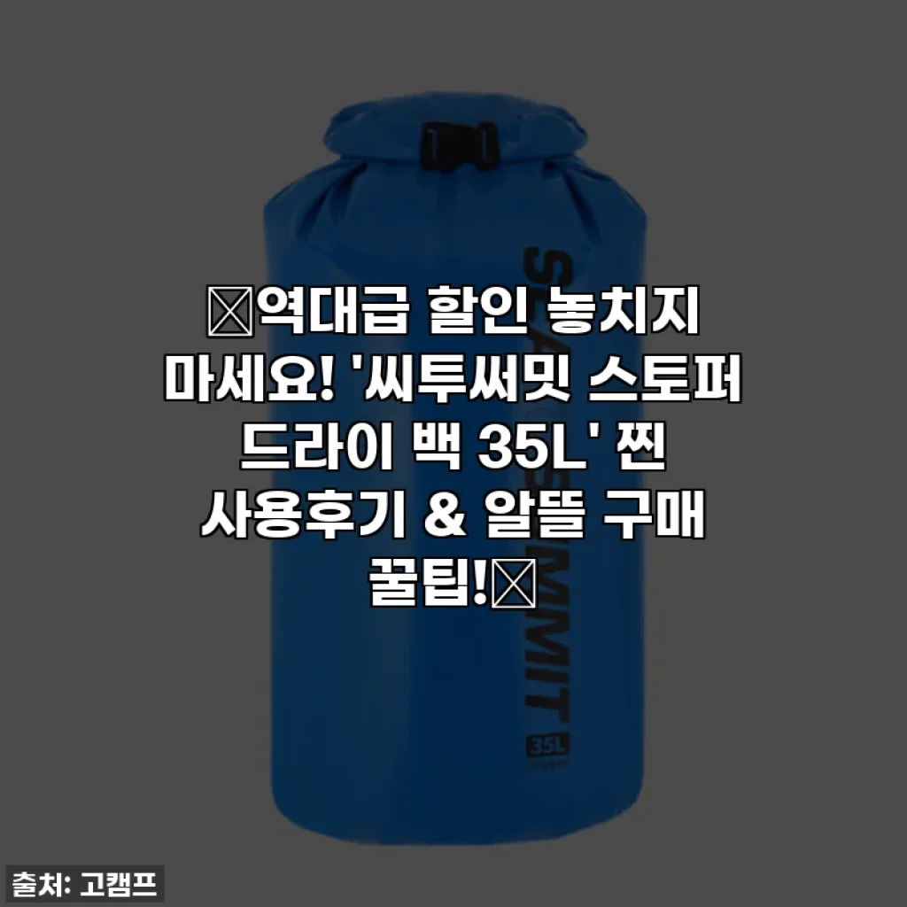 ✨역대급 할인 놓치지 마세요! '씨투써밋 스토퍼 드라이 백 35L' 찐 사용후기 & 알뜰 구매 꿀팁!✨