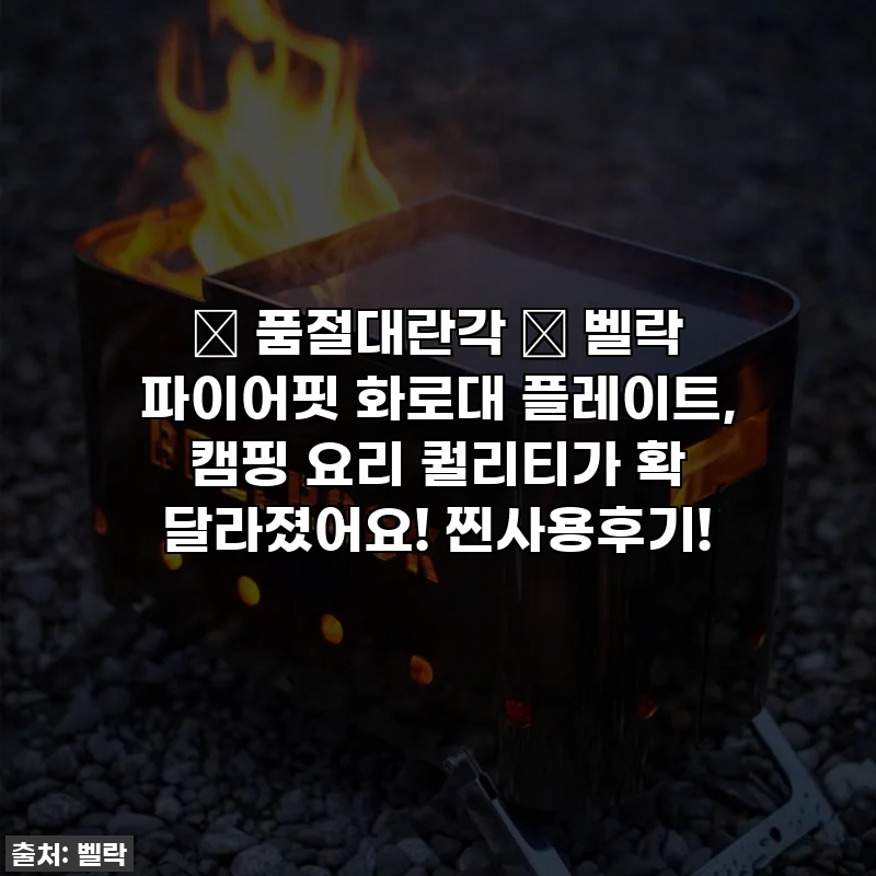🔥 품절대란각 🔥 벨락 파이어핏 화로대 플레이트, 캠핑 요리 퀄리티가 확 달라졌어요! 찐사용후기!